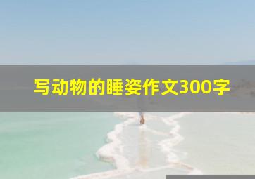 写动物的睡姿作文300字