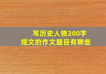 写历史人物200字短文的作文题目有哪些