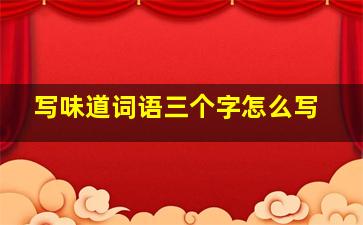 写味道词语三个字怎么写