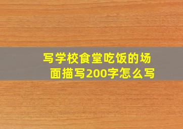 写学校食堂吃饭的场面描写200字怎么写