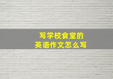 写学校食堂的英语作文怎么写