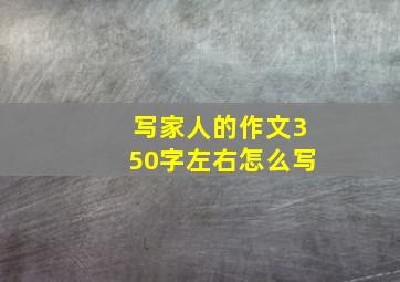 写家人的作文350字左右怎么写