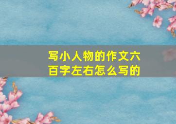 写小人物的作文六百字左右怎么写的