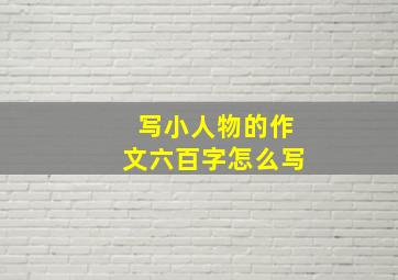 写小人物的作文六百字怎么写