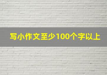 写小作文至少100个字以上