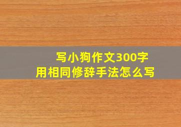 写小狗作文300字用相同修辞手法怎么写