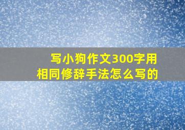 写小狗作文300字用相同修辞手法怎么写的