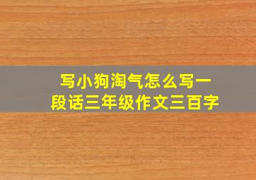 写小狗淘气怎么写一段话三年级作文三百字