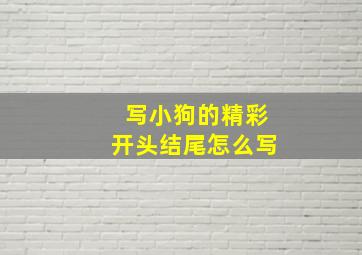 写小狗的精彩开头结尾怎么写