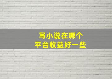 写小说在哪个平台收益好一些