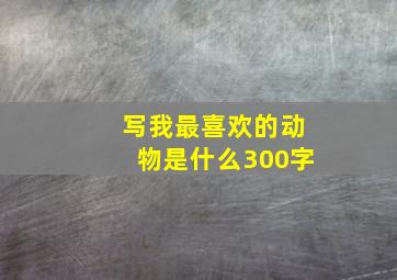 写我最喜欢的动物是什么300字