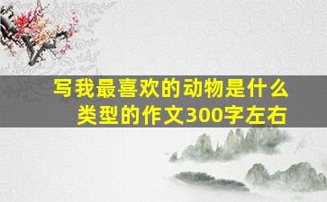 写我最喜欢的动物是什么类型的作文300字左右