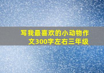 写我最喜欢的小动物作文300字左右三年级