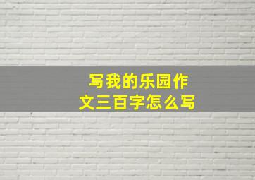 写我的乐园作文三百字怎么写