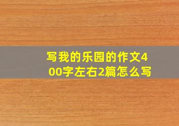 写我的乐园的作文400字左右2篇怎么写