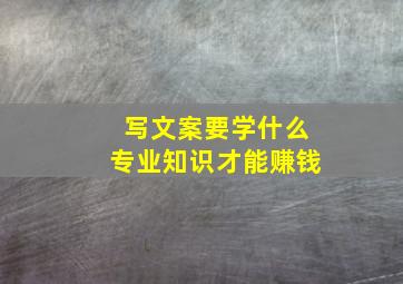 写文案要学什么专业知识才能赚钱