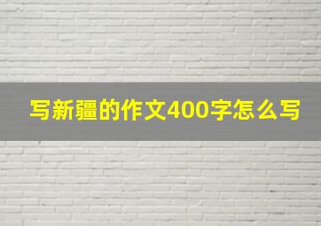 写新疆的作文400字怎么写