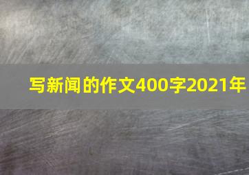 写新闻的作文400字2021年