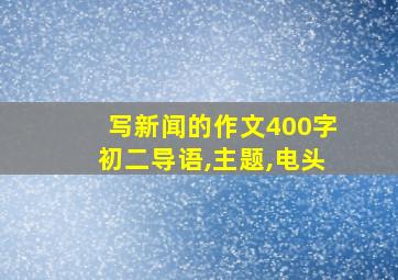 写新闻的作文400字初二导语,主题,电头