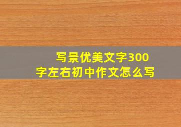 写景优美文字300字左右初中作文怎么写