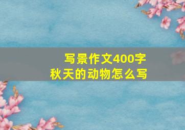 写景作文400字秋天的动物怎么写