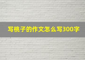 写桃子的作文怎么写300字