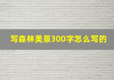 写森林美景300字怎么写的