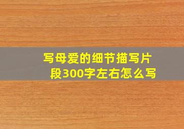 写母爱的细节描写片段300字左右怎么写