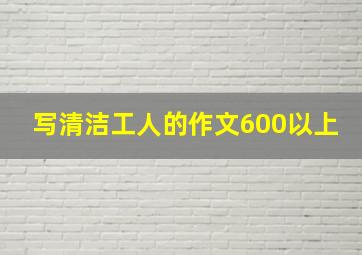 写清洁工人的作文600以上