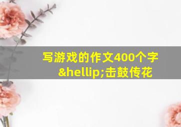 写游戏的作文400个字…击鼓传花