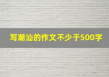 写潮汕的作文不少于500字