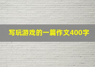 写玩游戏的一篇作文400字