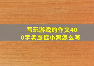 写玩游戏的作文400字老鹰捉小鸡怎么写