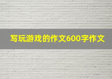 写玩游戏的作文600字作文