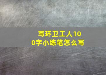 写环卫工人100字小练笔怎么写