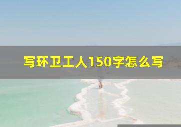 写环卫工人150字怎么写