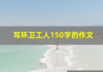 写环卫工人150字的作文