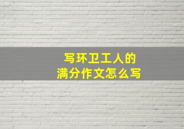 写环卫工人的满分作文怎么写