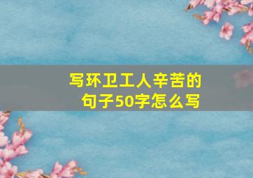 写环卫工人辛苦的句子50字怎么写