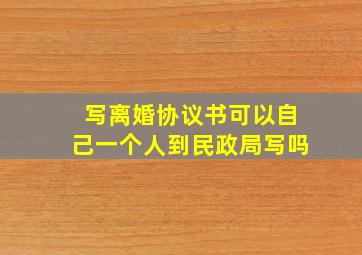 写离婚协议书可以自己一个人到民政局写吗