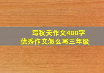 写秋天作文400字优秀作文怎么写三年级