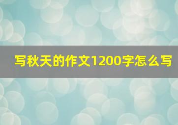 写秋天的作文1200字怎么写