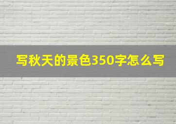 写秋天的景色350字怎么写