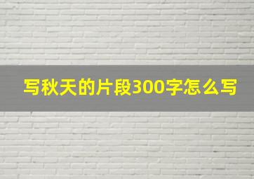 写秋天的片段300字怎么写