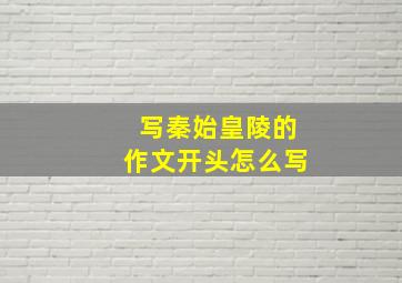 写秦始皇陵的作文开头怎么写