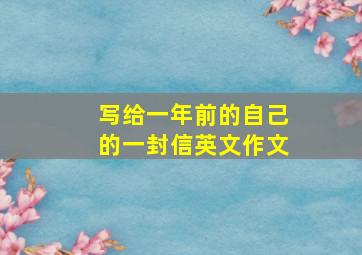 写给一年前的自己的一封信英文作文