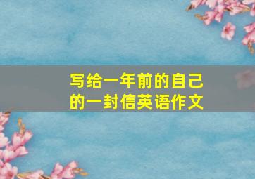 写给一年前的自己的一封信英语作文