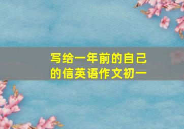 写给一年前的自己的信英语作文初一