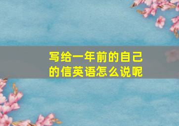 写给一年前的自己的信英语怎么说呢