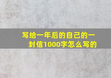 写给一年后的自己的一封信1000字怎么写的